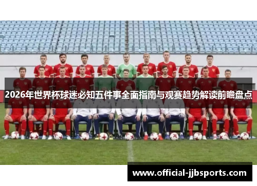 2026年世界杯球迷必知五件事全面指南与观赛趋势解读前瞻盘点