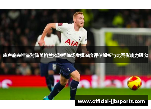 库卢塞夫斯基对阵英格兰欧联杯临场发挥深度评估解析与比赛影响力研究